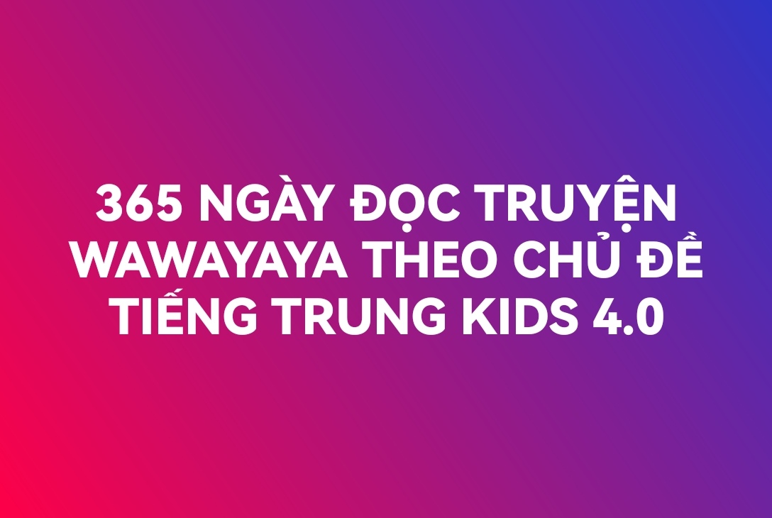 365 NGÀY ĐỌC TRUYỆN WAWAYAYA THEO CHỦ ĐỀ TIẾNG TRUNG KIDS 4.0