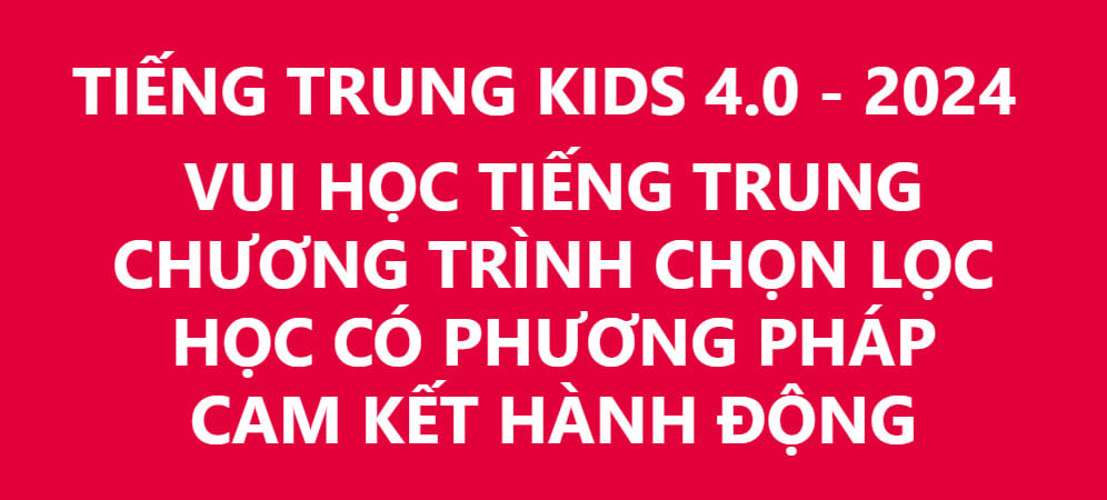 CHƯƠNG TRÌNH VUI HỌC TIẾNG TRUNG - TIẾNG TRUNG KIDS 4.0 - NĂM 2024