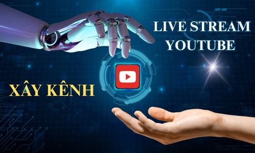XÂY KÊNH VÀ LIVESTREAM YOUTUBE