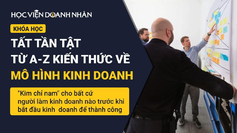 Hiểu rõ từ A-Z kiến thức về Mô hình kinh doanh, xây dựng Mô hình kinh doanh hoàn chỉnh, hiệu quả