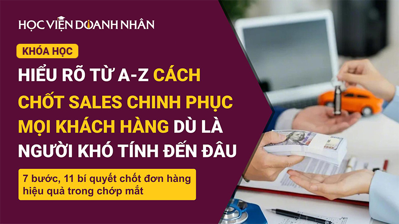 Nắm rõ từ A-Z cách Chốt Sales chinh phục mọi Khách hàng: 7 bước, 11 bí quyết Chốt Đơn hàng hiệu quả