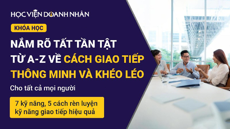 Nắm rõ từ A-Z về Cách Giao tiếp thông minh và khéo léo: 7 kỹ năng, 5 cách rèn luyện