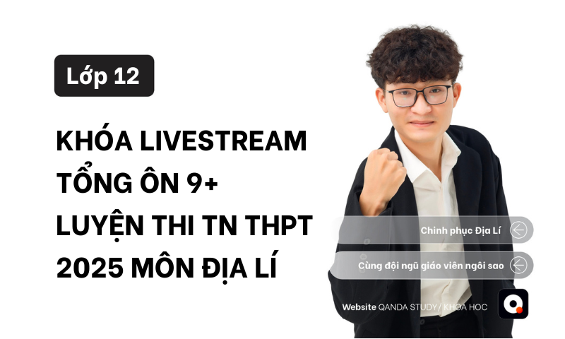 KHÓA LIVESTREAM TỔNG ÔN 9+ LUYỆN THI TN THPT 2025 MÔN ĐỊA LÍ