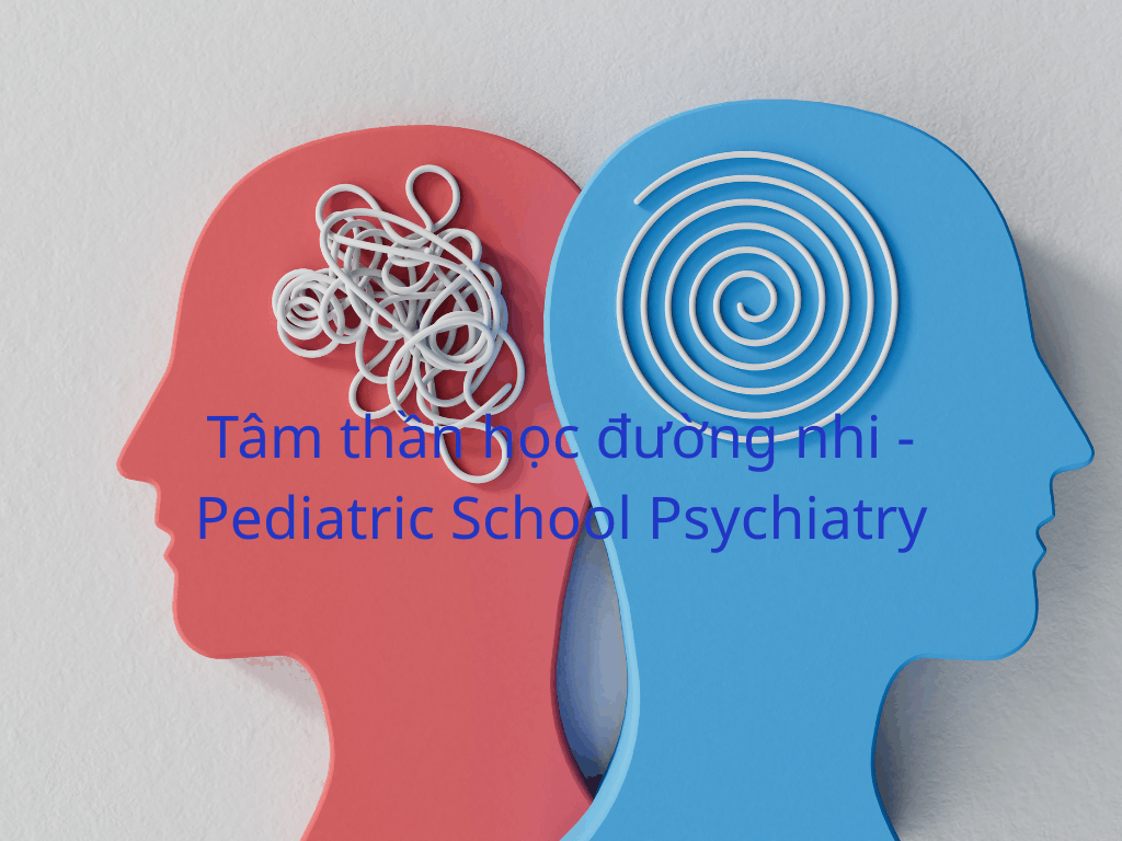 Tâm thần học đường nhi -Pediatric School Psychiatry
