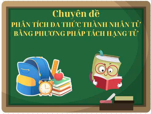 Chuyên đề : Phân tích đa thức thành nhân tử bằng phương pháp tách hạng tử - 10 bài học